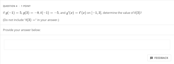 QUESTION 4 . 1 POINT Ifg(-1) = 5,9(3) = -8,t(-1) = -5, and g(x) = t (2) on (-1,3), determine the value of t(3)? (Do not inc