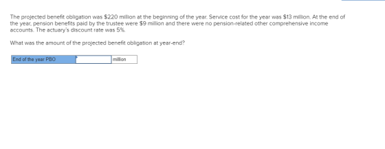 The projected benefit obligation was $220 million at the beginning of the year. Service cost for the year was $13 million. At