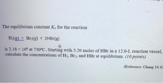 The equilibrium constant K. for the reaction H2(g) + Brz(g) = 2HBr(g) is 2.18 x 106 at 730°C. Starting with 3.20 moles of HBr