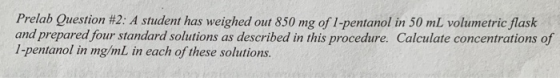 Prelab Question #2: A student has weighed out 850 mg of 1-pentanol in 50 mL volumetric flask and prepared four standard solut