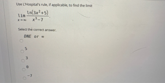 Use LHospitals rule, if applicable, to find the limit In(3x2+5) lim X3-7 X00 Select the correct answer. DNE or 00 5 3 -7