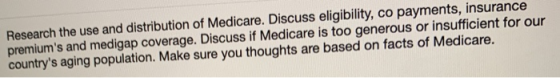 Research the use and distribution of Medicare. Discuss eligibility, co payments, insurance premiums and medigap coverage. Di