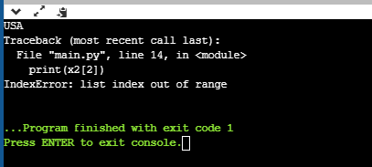 USA Traceback (most recent call last): File main.py, line 14, in <module> print (x2[2]) IndexError: list index out of range