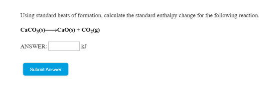 Using standard heats of formation, calculate the standard enthalpy change for the following reaction. CaCO3(s)—*CaO(s) + CO2(