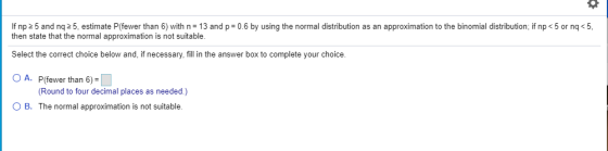 If np 25 and nq 25, estimate P(fewer than 6) with n = 13 and p = 0.6 by using the normal distribution as an approximation to