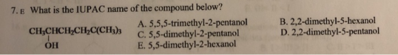 7. E What is the IUPAC name of the compound below? A. 5,5,5-trimethyl-2-pentanol CH3CHCH_CH_C(CH3)3 C. 5,5-dimethyl-2-pentano