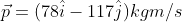 \vec{p}= (78\hat{i}-117\hat{j})kgm/s