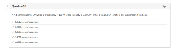 Question 10 5 pts A radio antenna emits EM waves at a frequency of 100 MHz and intensity of 0.2 W/m2. What is the photon dens