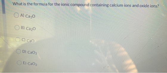 What is the formula for the ionic compound containing calcium ions and oxide ions? O A) Cazo OB) Cazo O C) cao OD) CaO3 O E).