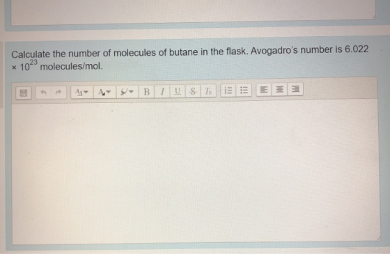 Calculate the number of molecules of butane in the flask. Avogadros number is 6.022 x 10 molecules/mol. E 4 A - B IU S T E E