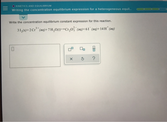 - - O KINETICS AND EQUILIBRIUM Writing the concentration equilibrium expression for a heterogeneous equil... O O O Write the