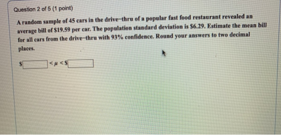 Question 2 of 5 (1 point) A random sample of 45 cars in the drive-thru of a popular fast food restaurant revealed an average