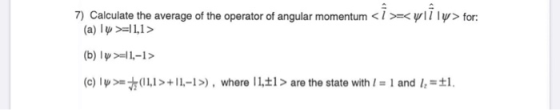7) Calculate the average of the operator of angular momentum <i >z<ylî ly> for: (a) lỤ=1,1> (b) 1 = 1,-l> (c) ly >=+: (11,1 >