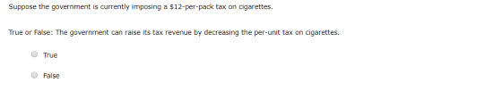 Suppose the government is currently imposing a $12-per-pack tax on cigarettes. True or False: The government can raise its ta