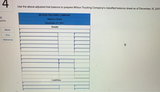 4 Use the above adjusted trial balance to prepare Wilson Trucking Companys classified balance sheet as of December 31, 2017