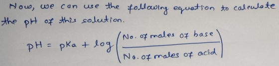 now, we can use the following equation to calendate the pH of this solution. /No. of males of base) pH = pka + log No. of mal