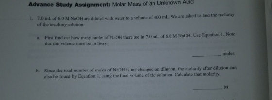 Advance Study Assignment: Molar Mass of an Unknown Acid 1. 7.0 mL of 6.0 M NaOH are diluted with water to a volume of 400 mL.