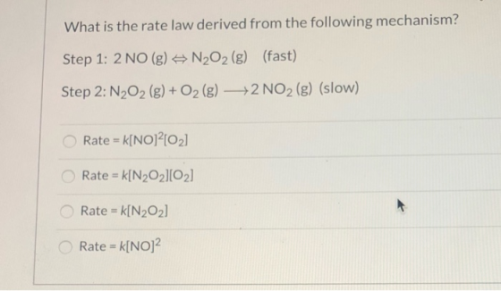 What is the rate law derived from the following mechanism? Step 1: 2 NO (g) = N2O2 (g) (fast) Step 2: N2O2 (g) + O2 (g) —+2 N