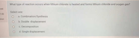 What type of reaction occurs when lithium chlorate is heated and forms lithium chloride and oxygen gas? ered 1.00 stion Selec