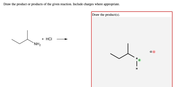 Draw the product or products of the given reaction. Include charges where appropriate. Draw the product(s). Who + HCI NH2 CI