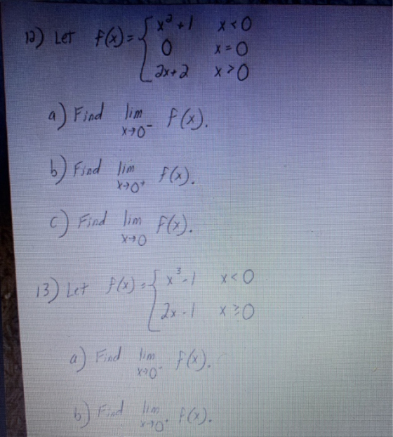 12) Let f(A) = x + 1 xxo 0 x=0 (ax+ 2 x>0 a) Find lim f(x). X-70 b) Find lim F(x). X70 c) Find lim f(x). 13) Let f(x) = x - x
