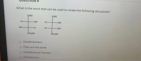 What is the word that can be used to relate the following structures? CHO CHO H OH H OH HO H H- OH CH,OH CH,OH Diastereomers
