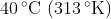 \mathrm{40\,^{\circ}C\,\left( 313\,^{\circ}K \right)}