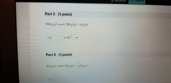 04/24/19 (1 point) Part 2 2S038) 2S028)2(g) x 102 3.03 Part 3 (1point) SO3g) so(2) 174