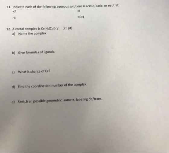 11. Indicate each of the following aqueous solutions is acidic, basic, or neutral: KF KI HI КОН 12. A metal complex is Cr(H2O