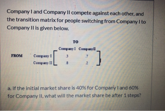 Company I and Company Il compete against each other, and the transition matrix for people switching from Company I to Company