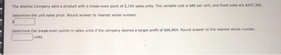 The Atlantic Company sells a product with a break-even point of 6,195 sales units. The variable cost is $86 per unit, and for