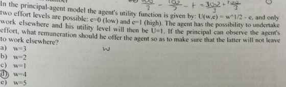3 n the principal agent model the agents utility function s given by: U(w e) = w^1/2 e and only two effort levels are possib