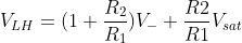 V_{LH} = (1+\frac{R_{2}}{R_{1}})V_{-} + \frac{R2}{R1}V_{sat}