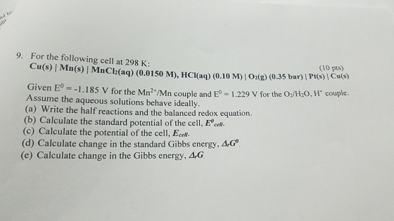 nad hi 9. For the following cell at 298 K: (10 pts) Cu(S) Mn(S) MnCl2(aq) (0.0150 M), HCl(aq) (0.10 M) | O2(g) 0.35 bar) PS)