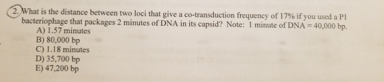 (2. What is the distance between two loci that give a co-transduction frequency of 17% if you used a P1 bacteriophage that pa