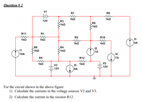 V1 R7 R9 12V R3 R8 R11 R1 R2 R10 13 5A R6 R4 12 1A 10A 14 R5 R12 7A V3 12V 15 8A V2 12V For the circuit shown in the above figure 1) Calculate the currents in the voltage sources V2 and V3 2) Calculate the current in the resistor R12.