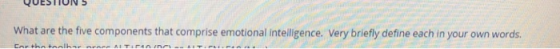 QUESTHONS What are the five components that comprise emotional intelligence. Very briefly define each in your own words.
