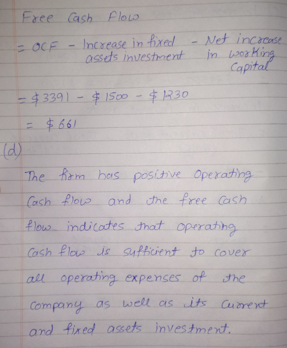 Free Cash flow - Increase in fixed assets investment - OCF – Net increase in working Capital - $3391 - $ 1500 - $1230 = $661