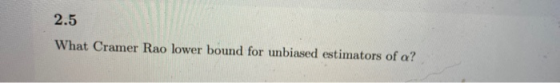 2.5 What Cramer Rao lower bound for unbiased estimators of a?