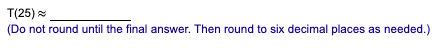 T(25) (Do not round until the final answer. Then round to six decimal places as needed.)