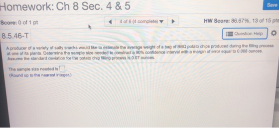 Save Homework: Ch 8 Sec. 4&5 Score: 0 of 1 pt 8.5.46-T 4 of 6 (4 complete) HW Score: 86.67%, 13 of 15 pts Question Help A pro