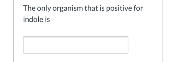 The only organism that is positive for indole is