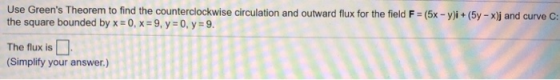 Use Greens Theorem to find the counterclockwise circulation and outward flux for the field F = (5x - y)i + (5y - x) and curv