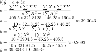 b)3 = + br ΣΥ * ΣXX -ΣΧ * ΣΧΥ ηΣ Χ2 – (ΣΧ)2 405.5 * 321.8125 - 46.25 * 1904.5 - 39,3043 10 * 321.8125 - 46.25 * 46.25 ηΣΧΥ