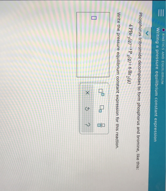 O KINETICS AND EQUILIBRIUM Writing a pressure equilibrium constant expression Phosphorus tribromide decomposes to form phosph