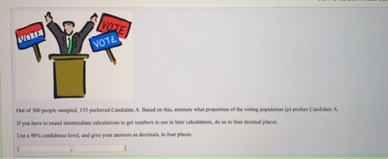 VOTE NOU VOTE Out of 300 people sampled, 135 preferred Candidate A. Based on this, estimate what proportion of the voting pop