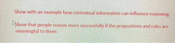 Show with an example how contextual information can influence reasoning. .Show that people reason more successfully if the pr