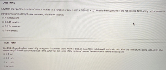 QUESTION 3 A system of 27 particles center of mass is located (as a function of time t) at (1 +2t)1+(1+t.what is the magnitu