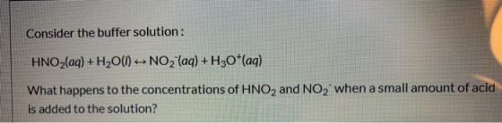 Consider the buffer solution: HNO2(aq) + H2O(l) + NO2 (aq) +H30+(aq) What happens to the concentrations of HNO2 and NO2 when
