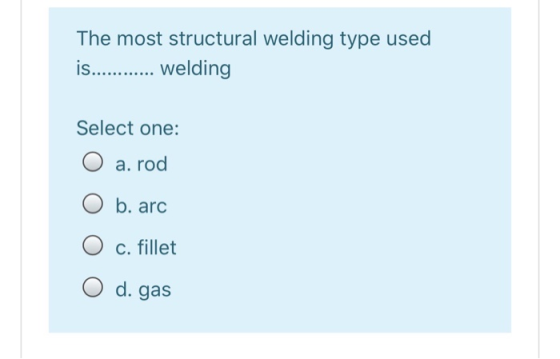 The most structural welding type used is........... welding Select one: O a. rod b. arc O c. fillet O d. gas
